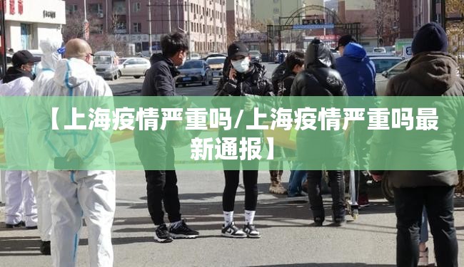 【上海疫情严重吗/上海疫情严重吗最新通报】 【上海疫情严重吗/上海疫情严重吗最新通报】