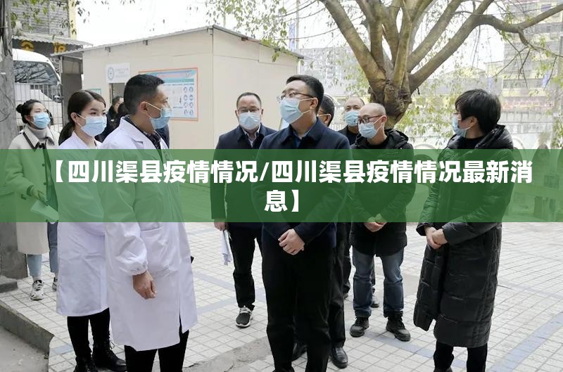 【四川渠县疫情情况/四川渠县疫情情况最新消息】 【四川渠县疫情情况/四川渠县疫情情况最新消息】