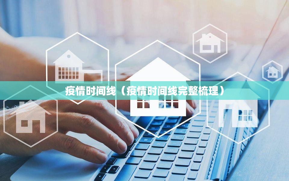 疫情时间线(疫情时间线完整梳理) 疫情时间线(疫情时间线完整梳理)