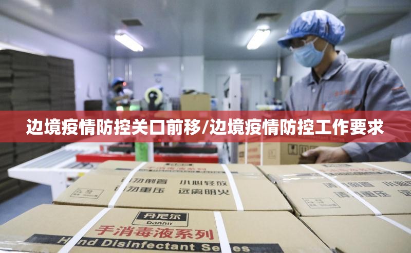 边境疫情防控关口前移/边境疫情防控工作要求 边境疫情防控关口前移/边境疫情防控工作要求