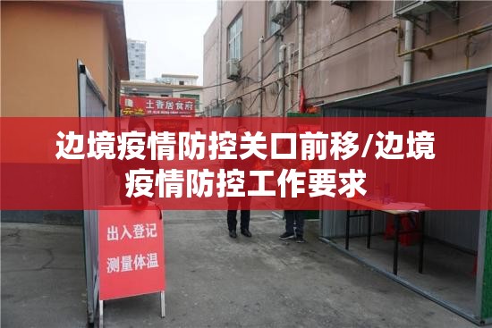 边境疫情防控关口前移/边境疫情防控工作要求 边境疫情防控关口前移/边境疫情防控工作要求