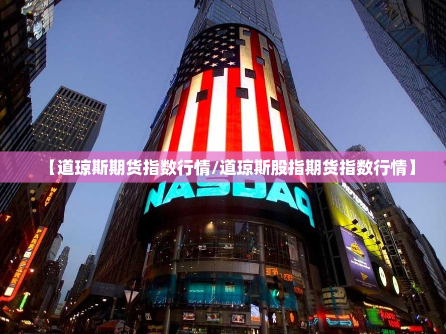【道琼斯期货指数行情/道琼斯股指期货指数行情】 【道琼斯期货指数行情/道琼斯股指期货指数行情】