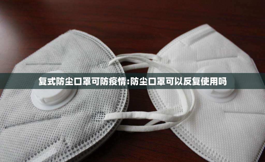 复式防尘口罩可防疫情:防尘口罩可以反复使用吗