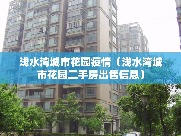 浅水湾城市花园疫情(浅水湾城市花园二手房出售信息) 浅水湾城市花园疫情(浅水湾城市花园二手房出售信息)