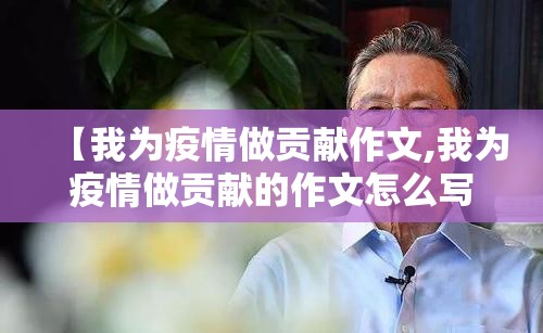 【我为疫情做贡献作文,我为疫情做贡献的作文怎么写400字?】