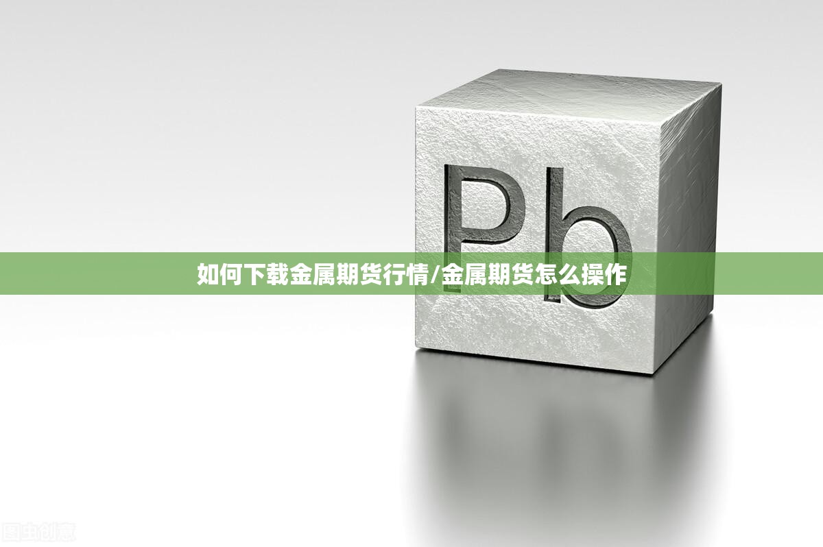 如何下载金属期货行情/金属期货怎么操作 如何下载金属期货行情/金属期货怎么操作