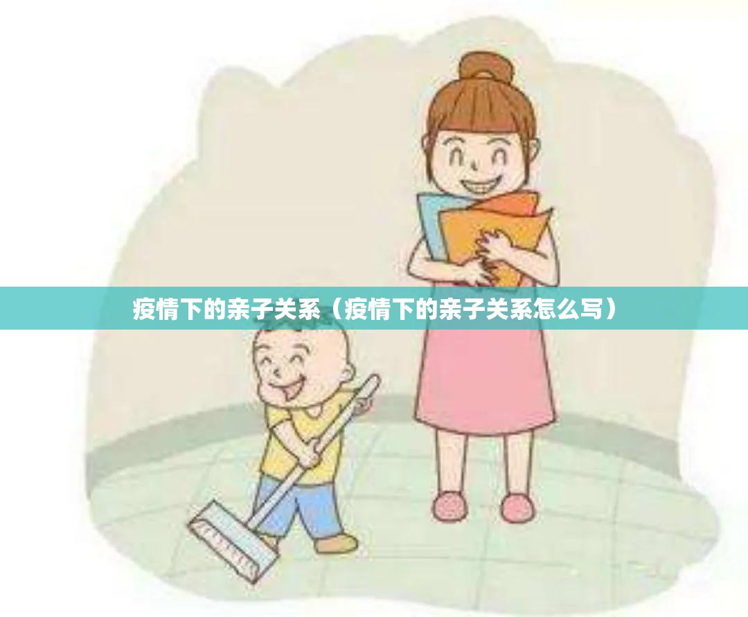疫情下的亲子关系(疫情下的亲子关系怎么写) 疫情下的亲子关系(疫情下的亲子关系怎么写)