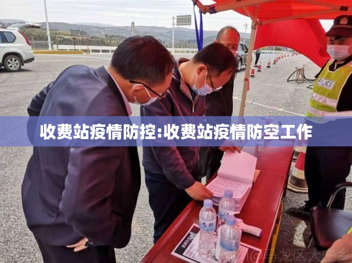 收费站疫情防控:收费站疫情防空工作 收费站疫情防控:收费站疫情防空工作