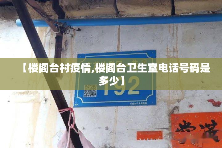 【楼阁台村疫情,楼阁台卫生室电话号码是多少】 【楼阁台村疫情,楼阁台卫生室电话号码是多少】