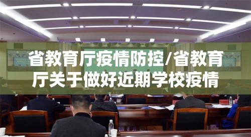 省教育厅疫情防控/省教育厅关于做好近期学校疫情防控工作