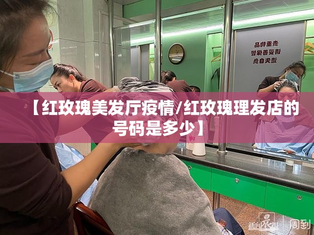 【红玫瑰美发厅疫情/红玫瑰理发店的号码是多少】 【红玫瑰美发厅疫情/红玫瑰理发店的号码是多少】