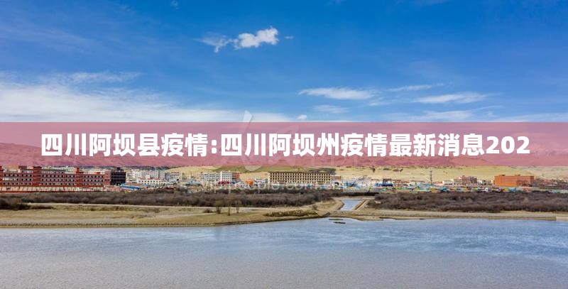 四川阿坝县疫情:四川阿坝州疫情最新消息2020