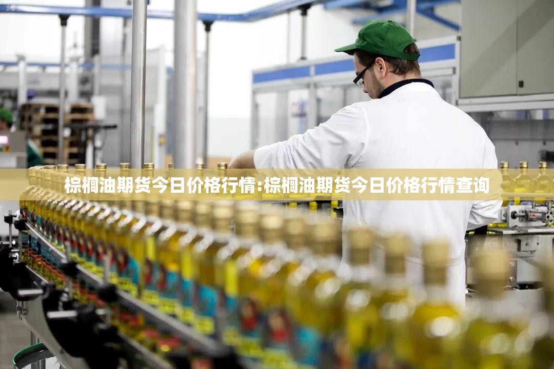 棕榈油期货今日价格行情:棕榈油期货今日价格行情查询 棕榈油期货今日价格行情:棕榈油期货今日价格行情查询