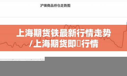 上海期货铁最新行情走势/上海期货即吋行情 上海期货铁最新行情走势/上海期货即吋行情