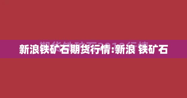 新浪铁矿石期货行情:新浪 铁矿石 新浪铁矿石期货行情:新浪 铁矿石