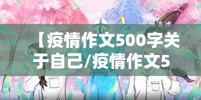 【疫情作文500字关于自己/疫情作文500字关于自己的作文】 【疫情作文500字关于自己/疫情作文500字关于自己的作文】