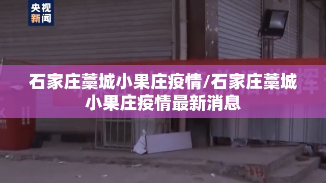 石家庄藁城小果庄疫情/石家庄藁城小果庄疫情最新消息 石家庄藁城小果庄疫情/石家庄藁城小果庄疫情最新消息