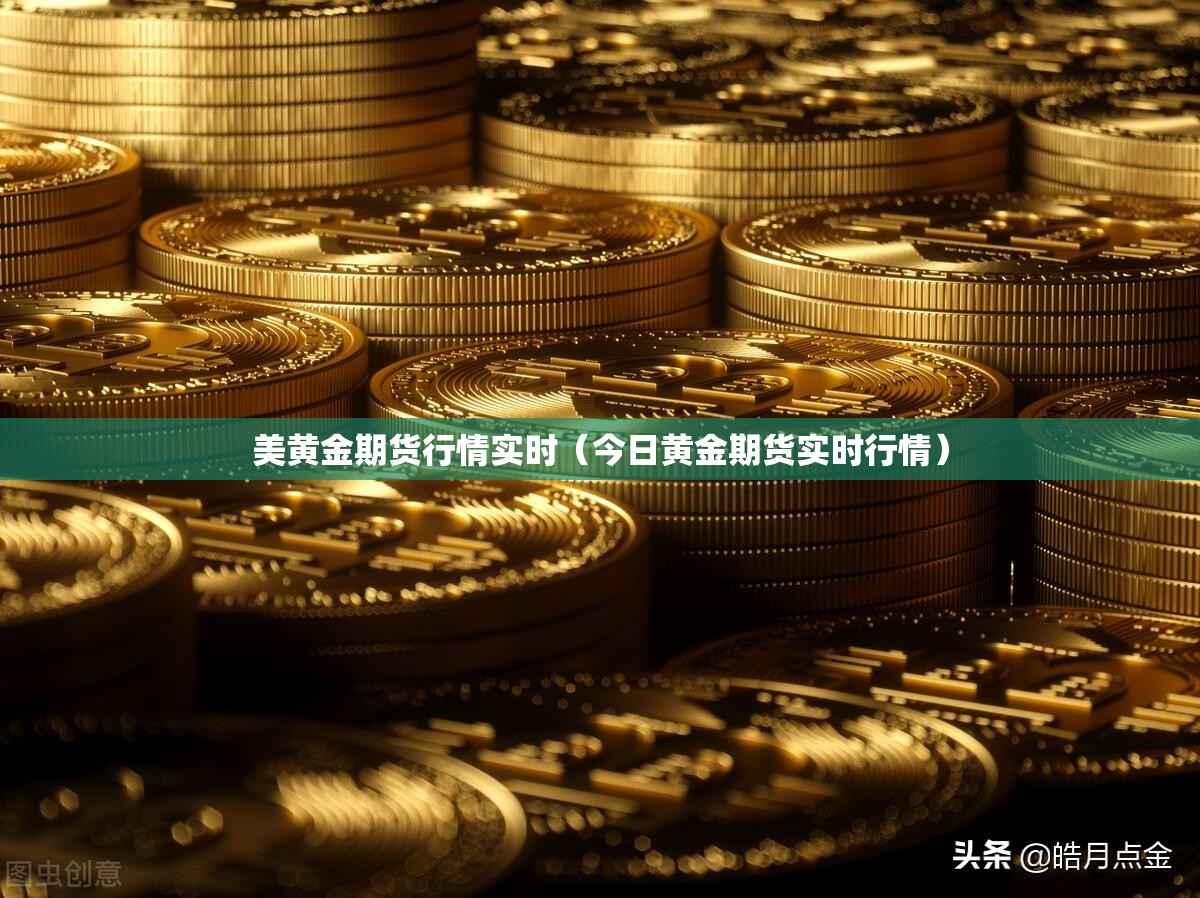 美黄金期货行情实时（今日黄金期货实时行情）