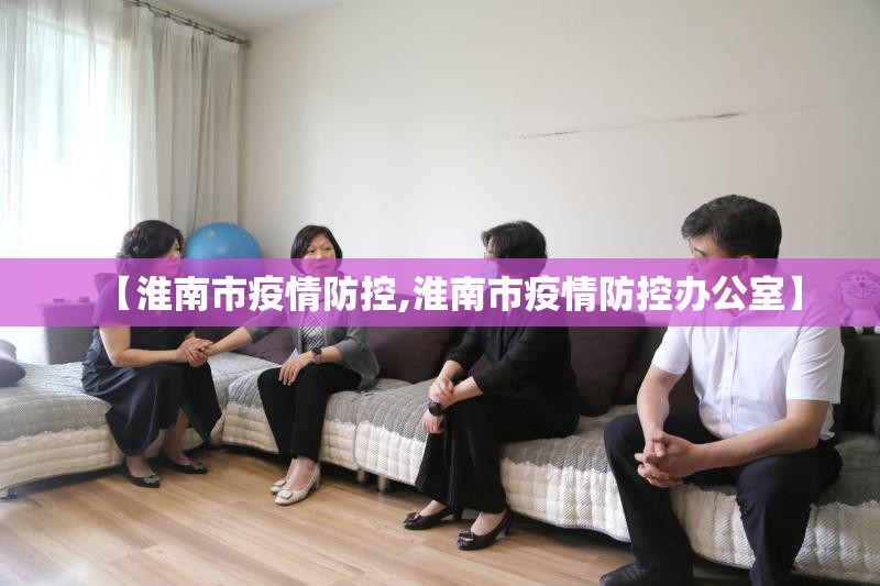 【淮南市疫情防控,淮南市疫情防控办公室】 【淮南市疫情防控,淮南市疫情防控办公室】