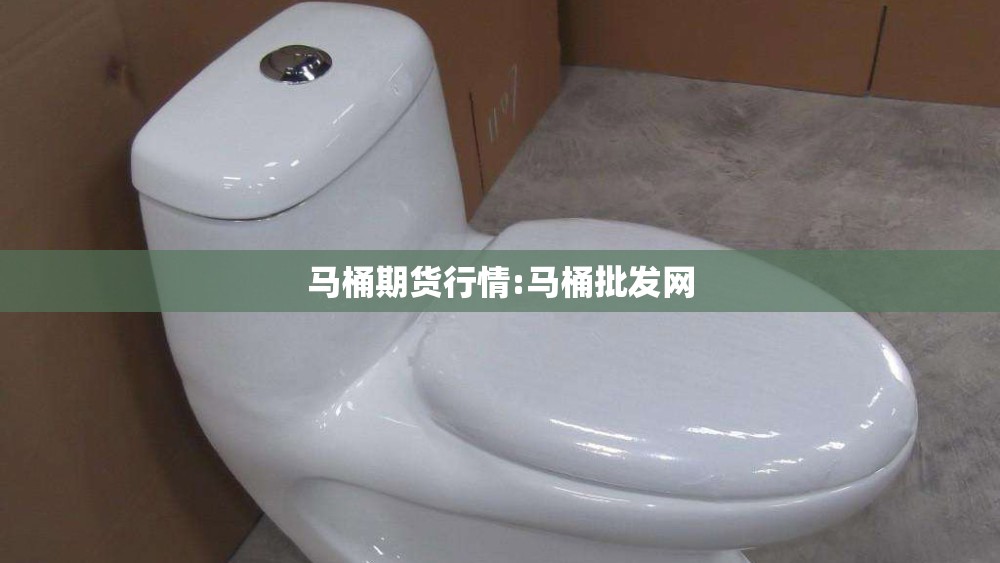 马桶期货行情:马桶批发网
