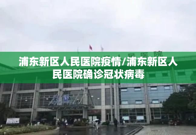 浦东新区人民医院疫情/浦东新区人民医院确诊冠状病毒 浦东新区人民医院疫情/浦东新区人民医院确诊冠状病毒