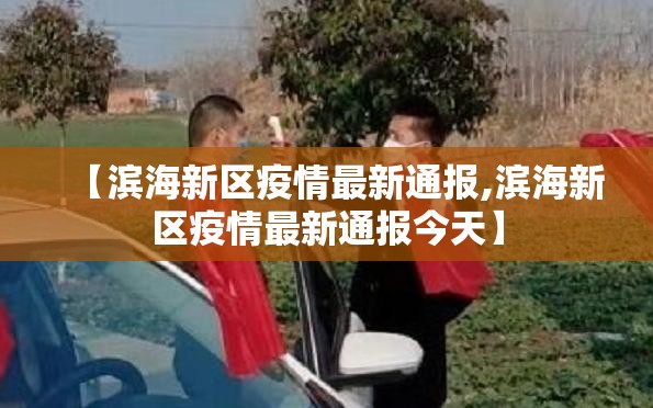 【滨海新区疫情最新通报,滨海新区疫情最新通报今天】 【滨海新区疫情最新通报,滨海新区疫情最新通报今天】
