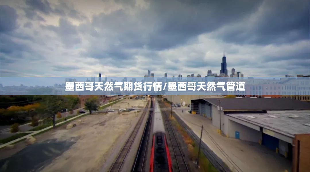 墨西哥天然气期货行情/墨西哥天然气管道 墨西哥天然气期货行情/墨西哥天然气管道