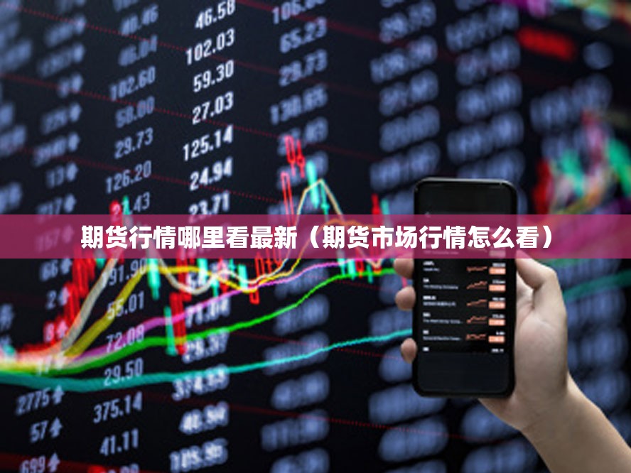 期货行情哪里看最新（期货市场行情怎么看）
