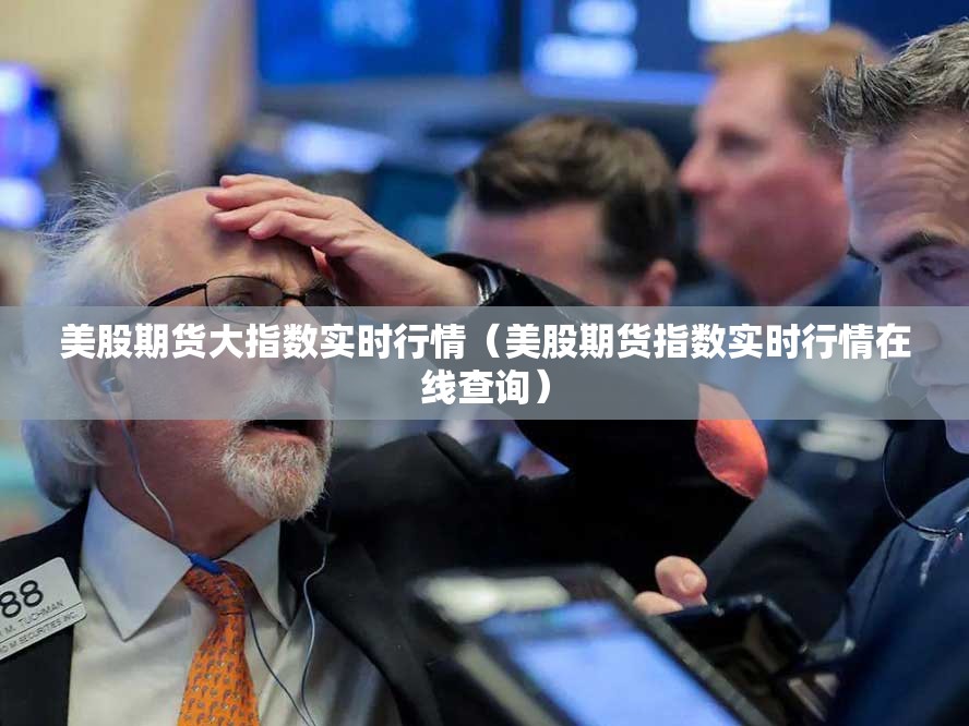 美股期货大指数实时行情(美股期货指数实时行情在线查询) 美股期货大指数实时行情(美股期货指数实时行情在线查询)