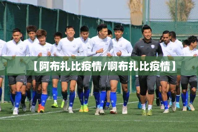 【阿布扎比疫情/啊布扎比疫情】 【阿布扎比疫情/啊布扎比疫情】