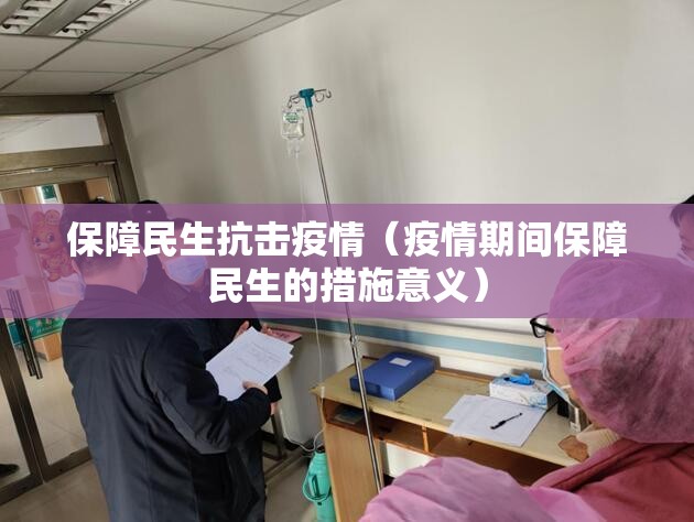保障民生抗击疫情（疫情期间保障民生的措施意义）