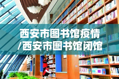 西安市图书馆疫情/西安市图书馆闭馆了吗 西安市图书馆疫情/西安市图书馆闭馆了吗