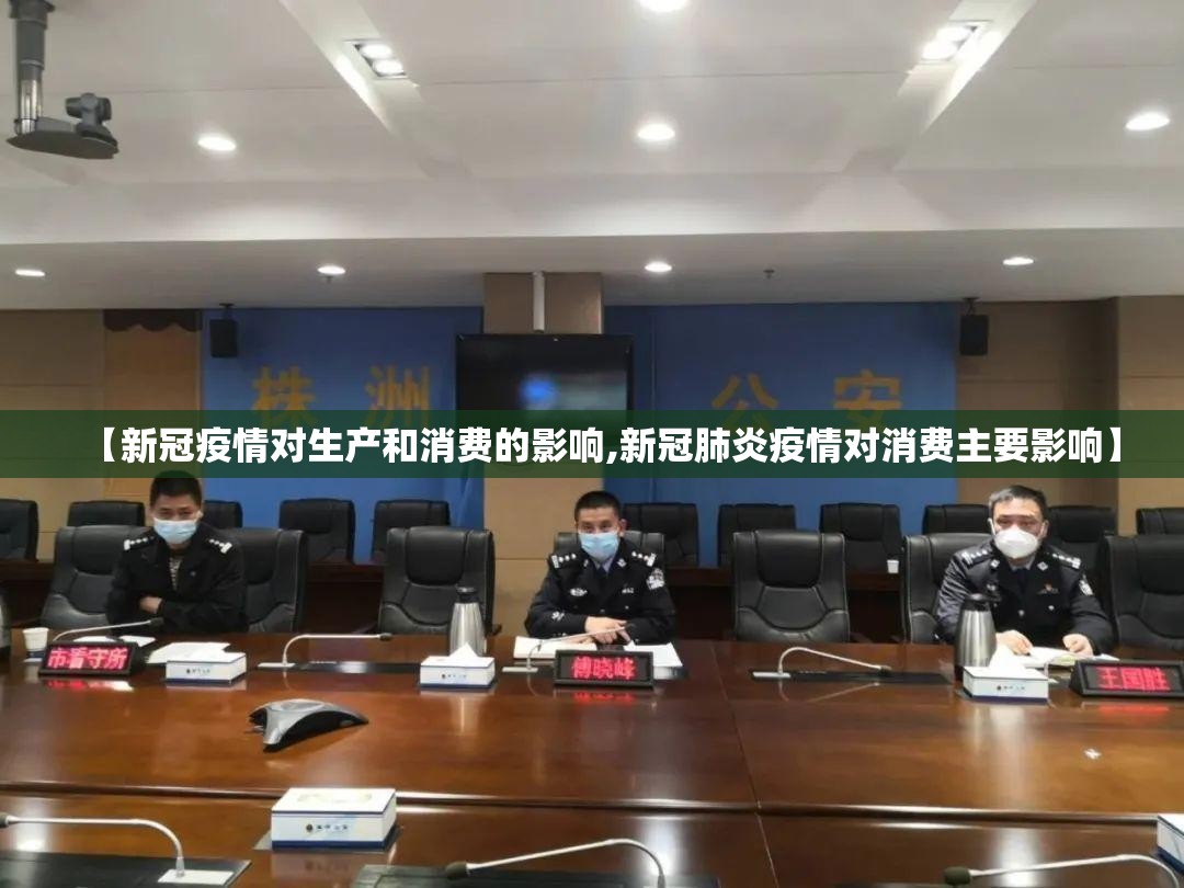 【新冠疫情对生产和消费的影响,新冠肺炎疫情对消费主要影响】 【新冠疫情对生产和消费的影响,新冠肺炎疫情对消费主要影响】