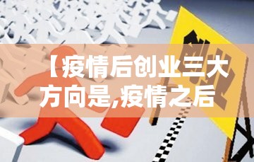 【疫情后创业三大方向是,疫情之后创业的危与机是什么】 【疫情后创业三大方向是,疫情之后创业的危与机是什么】