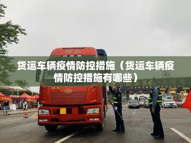 货运车辆疫情防控措施(货运车辆疫情防控措施有哪些) 货运车辆疫情防控措施(货运车辆疫情防控措施有哪些)