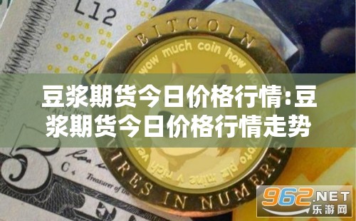 豆浆期货今日价格行情:豆浆期货今日价格行情走势