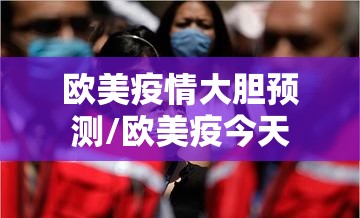 欧美疫情大胆预测/欧美疫今天 欧美疫情大胆预测/欧美疫今天
