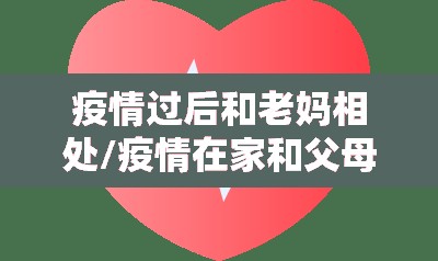 疫情过后和老妈相处/疫情在家和父母相处