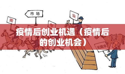 疫情后创业机遇（疫情后的创业机会）