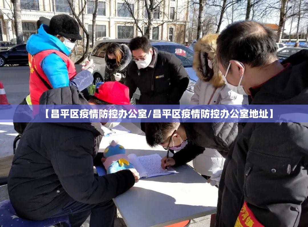 【昌平区疫情防控办公室/昌平区疫情防控办公室地址】 【昌平区疫情防控办公室/昌平区疫情防控办公室地址】