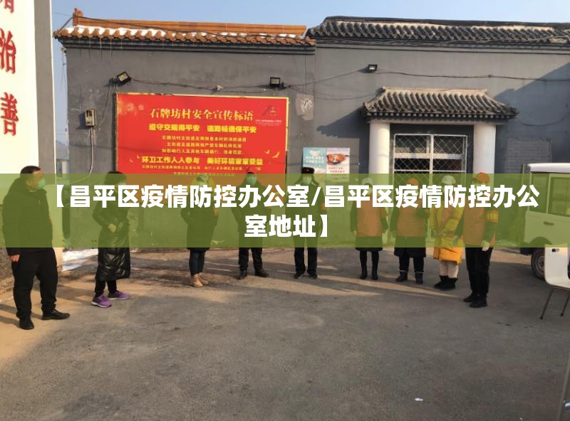 【昌平区疫情防控办公室/昌平区疫情防控办公室地址】 【昌平区疫情防控办公室/昌平区疫情防控办公室地址】