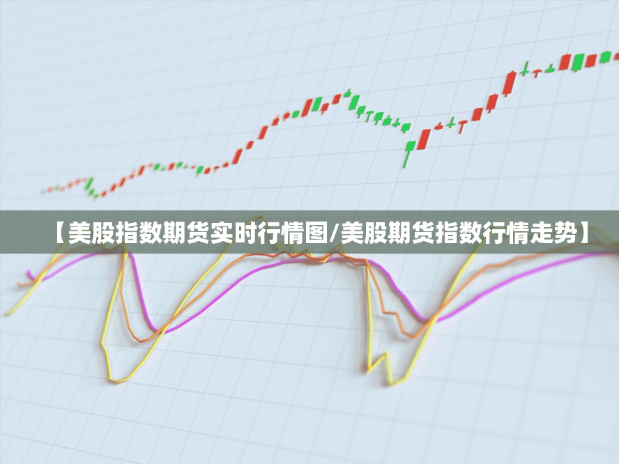 【美股指数期货实时行情图/美股期货指数行情走势】