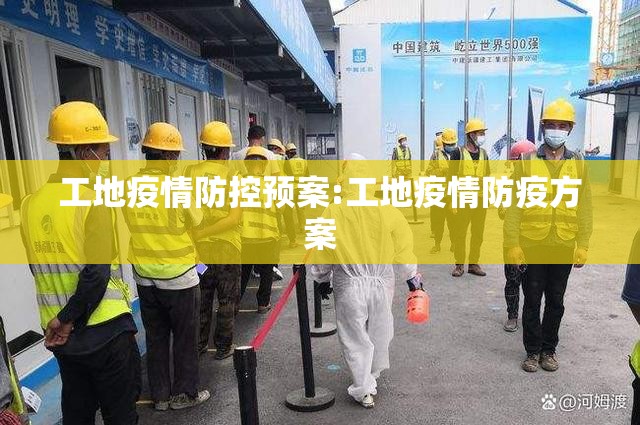 工地疫情防控预案:工地疫情防疫方案 工地疫情防控预案:工地疫情防疫方案