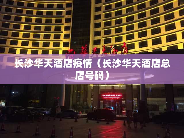 长沙华天酒店疫情(长沙华天酒店总店号码) 长沙华天酒店疫情(长沙华天酒店总店号码)