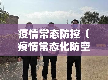 疫情常态防控（疫情常态化防空措施）