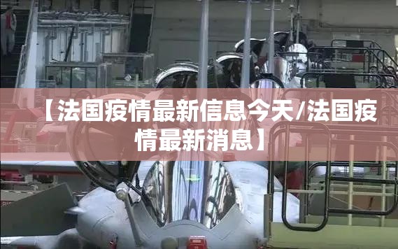 【法国疫情最新信息今天/法国疫情最新消息】