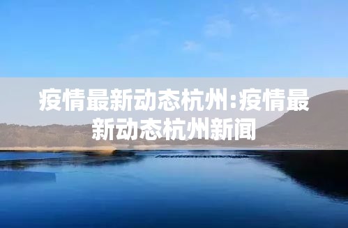 疫情最新动态杭州:疫情最新动态杭州新闻