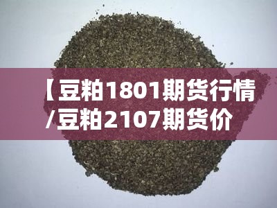 【豆粕1801期货行情/豆粕2107期货价格】 【豆粕1801期货行情/豆粕2107期货价格】