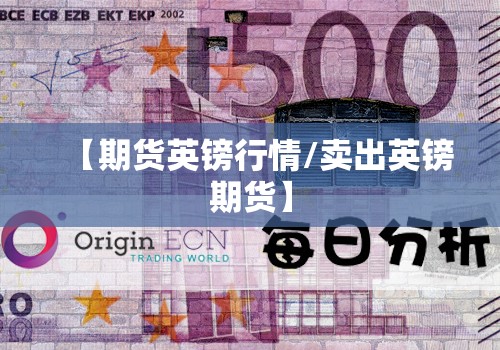 【期货英镑行情/卖出英镑期货】 【期货英镑行情/卖出英镑期货】