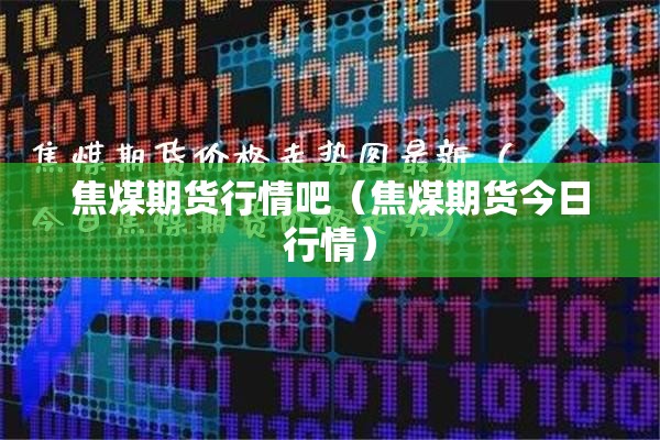 焦煤期货行情吧（焦煤期货今日行情）